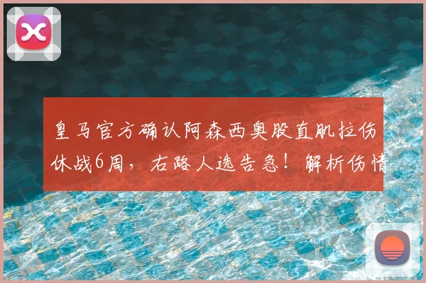 皇马官方确认阿森西奥股直肌拉伤休战6周，右路人选告急！解析伤情影响与潜在替代者