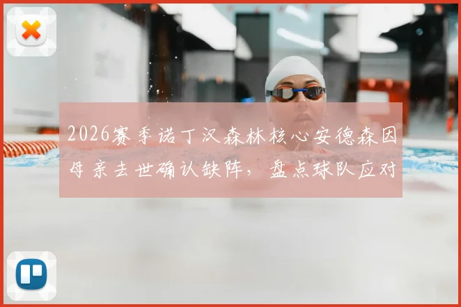 2026赛季诺丁汉森林核心安德森因母亲去世确认缺阵，盘点球队应对方案及类似球员案例