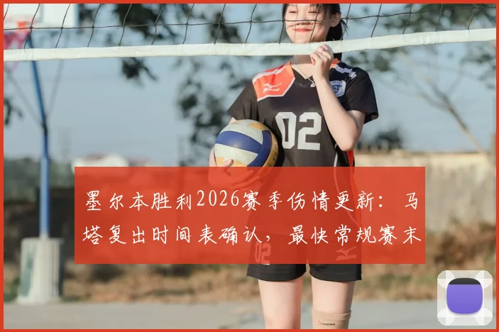 墨尔本胜利2026赛季伤情更新:马塔复出时间表确认,最快常规赛末轮回归