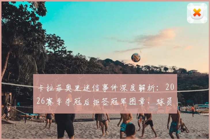 卡拉菲奥里迷信事件深度解析：2026赛季夺冠后拒签冠军图章，球员心理与球迷文化冲突探讨