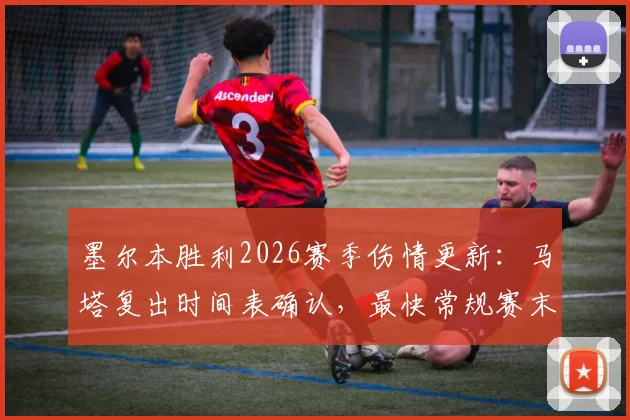 墨尔本胜利2026赛季伤情更新:马塔复出时间表确认,最快常规赛末轮回归