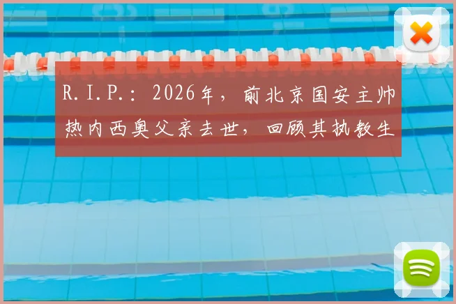 R.I.P.：2026年，前北京国安主帅热内西奥父亲去世，回顾其执教生涯与中国足球情缘