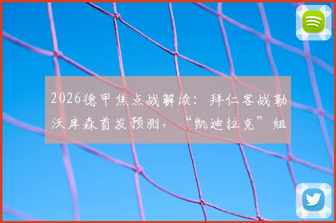2026德甲焦点战解读：拜仁客战勒沃库森首发预测，“凯迪拉克”组合能否主宰比赛？