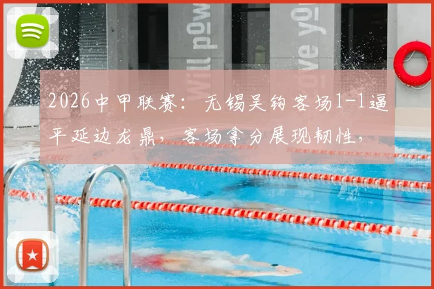 2026中甲联赛：无锡吴钩客场1-1逼平延边龙鼎，客场拿分展现韧性，关键球员表现解析