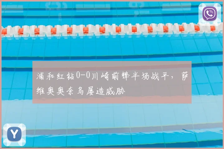 浦和红钻0-0川崎前锋半场战平，萨维奥奥奈乌屡造威胁