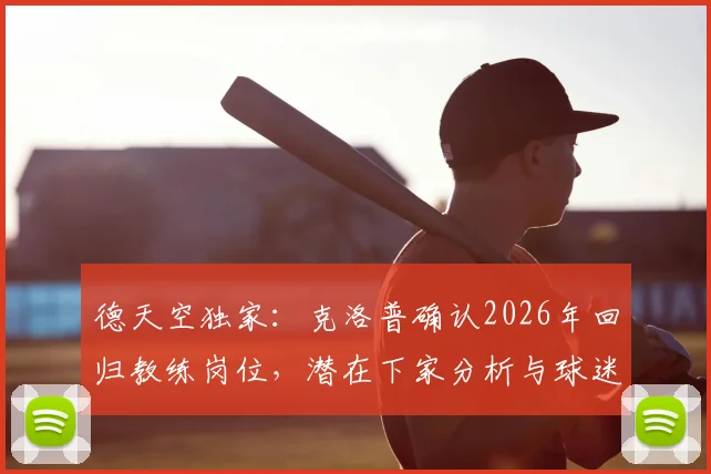 德天空独家：克洛普确认2026年回归教练岗位，潜在下家分析与球迷期待解读