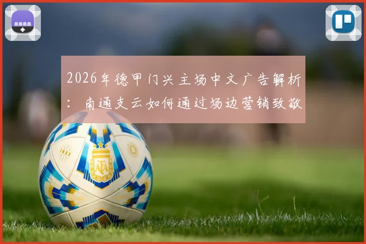 2026年德甲门兴主场中文广告解析：南通支云如何通过场边营销致敬中国球迷，附中德足球商业合作趋势观察