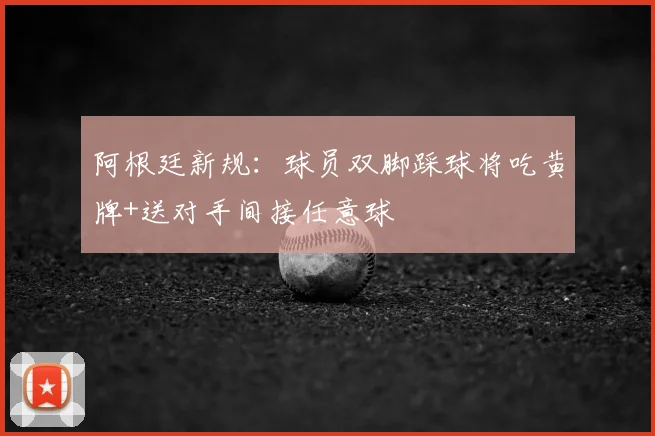 阿根廷新规：球员双脚踩球将吃黄牌+送对手间接任意球