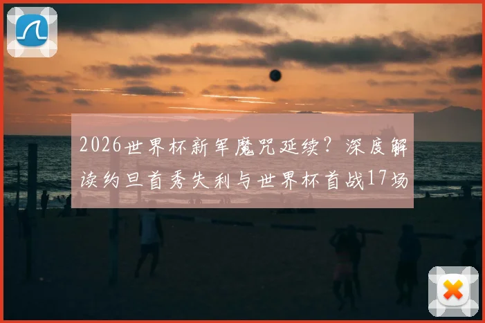 2026世界杯新军魔咒延续?深度解读约旦首秀失利与世界杯首战17场不胜尴尬纪录