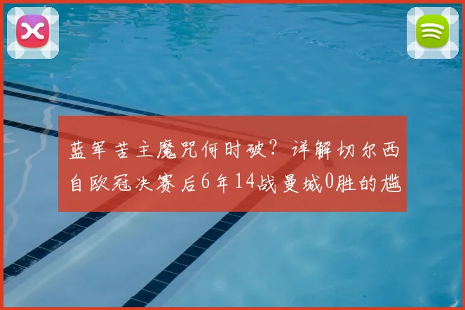 蓝军苦主魔咒何时破?详解切尔西自欧冠决赛后6年14战曼城0胜的尴尬困局