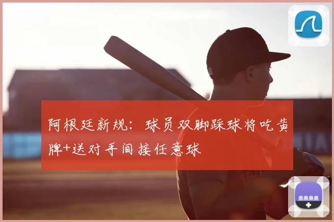 阿根廷新规:球员双脚踩球将吃黄牌+送对手间接任意球