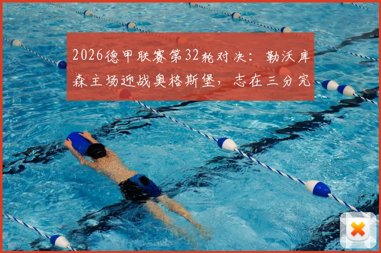 2026德甲联赛第32轮对决：勒沃库森主场迎战奥格斯堡，志在三分完成复仇之战