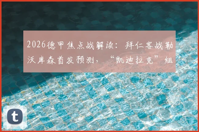 2026德甲焦点战解读:拜仁客战勒沃库森首发预测,“凯迪拉克”组合能否主宰比赛?