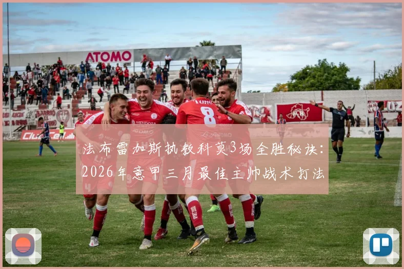 法布雷加斯执教科莫3场全胜秘诀：2026年意甲三月最佳主帅战术打法与球队升级前景深度剖析