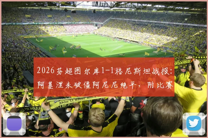 2026芬超图尔库1-1格尼斯坦战报：阿基涅米破僵阿尼尼绝平，附比赛关键分析及积分影响