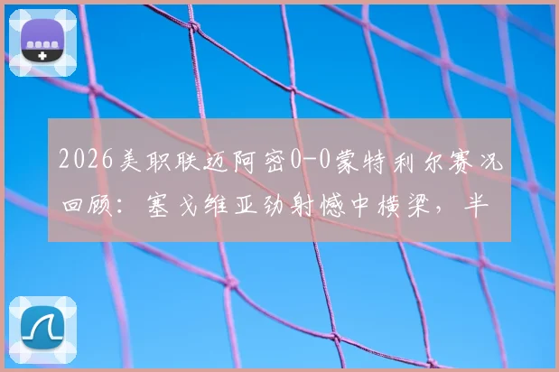 2026美职联迈阿密0-0蒙特利尔赛况回顾:塞戈维亚劲射憾中横梁,半场战况胶着看点解析