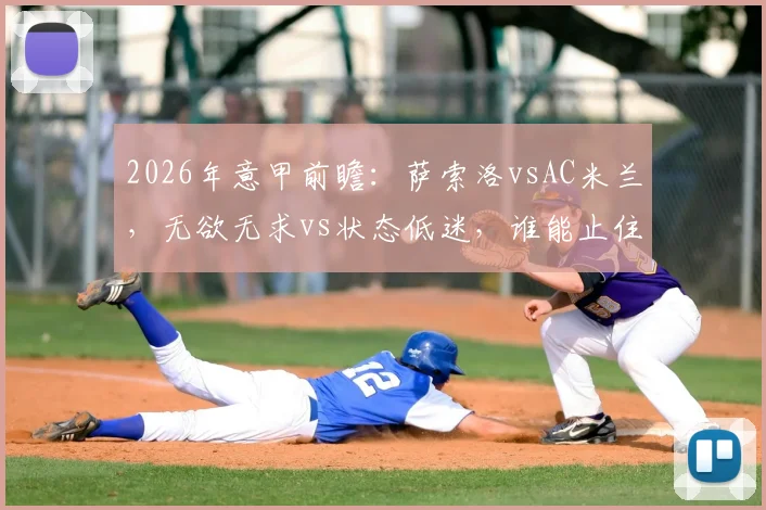 2026年意甲前瞻：萨索洛vsAC米兰，无欲无求vs状态低迷，谁能止住颓势？