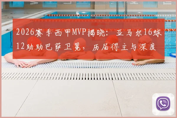 2026赛季西甲MVP揭晓:亚马尔16球12助助巴萨卫冕,历届得主与深度数据全解析