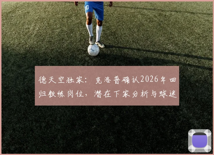 德天空独家：克洛普确认2026年回归教练岗位，潜在下家分析与球迷期待解读