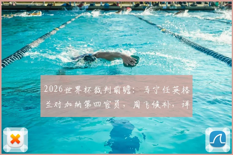 2026世界杯裁判前瞻：马宁任英格兰对加纳第四官员，周飞候补，详解中国裁判组执法关键点