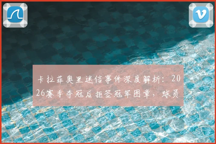 卡拉菲奥里迷信事件深度解析：2026赛季夺冠后拒签冠军图章，球员心理与球迷文化冲突探讨