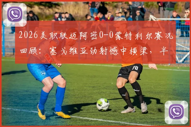 2026美职联迈阿密0-0蒙特利尔赛况回顾:塞戈维亚劲射憾中横梁,半场战况胶着看点解析